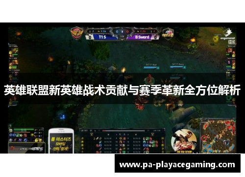 英雄联盟新英雄战术贡献与赛季革新全方位解析