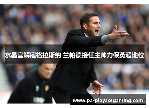 水晶宫解雇格拉斯纳 兰帕德接任主帅力保英超地位