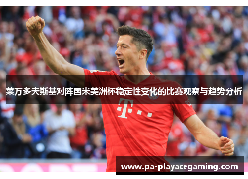 莱万多夫斯基对阵国米美洲杯稳定性变化的比赛观察与趋势分析