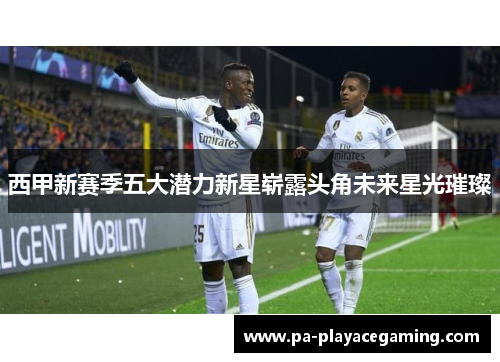 西甲新赛季五大潜力新星崭露头角未来星光璀璨
