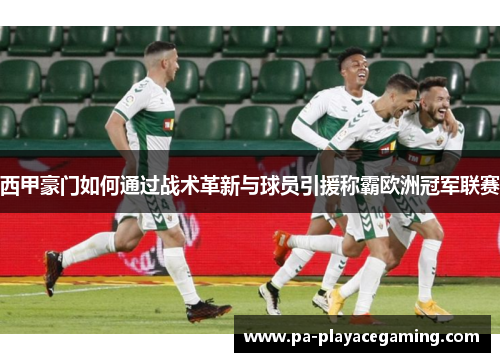 西甲豪门如何通过战术革新与球员引援称霸欧洲冠军联赛
