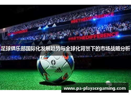 足球俱乐部国际化发展趋势与全球化背景下的市场战略分析